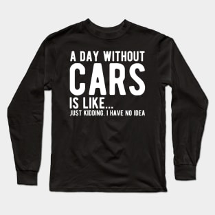 Car - A day without cars Is like... just kidding. I have no Idea w Long Sleeve T-Shirt